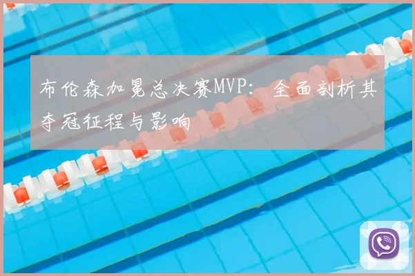 布伦森加冕总决赛MVP:全面剖析其夺冠征程与影响