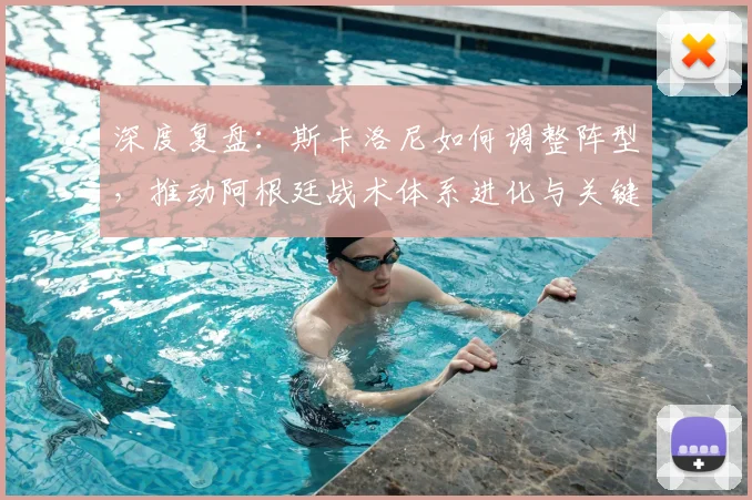 深度复盘：斯卡洛尼如何调整阵型，推动阿根廷战术体系进化与关键比赛制胜