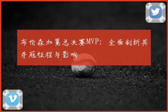布伦森加冕总决赛MVP：全面剖析其夺冠征程与影响
