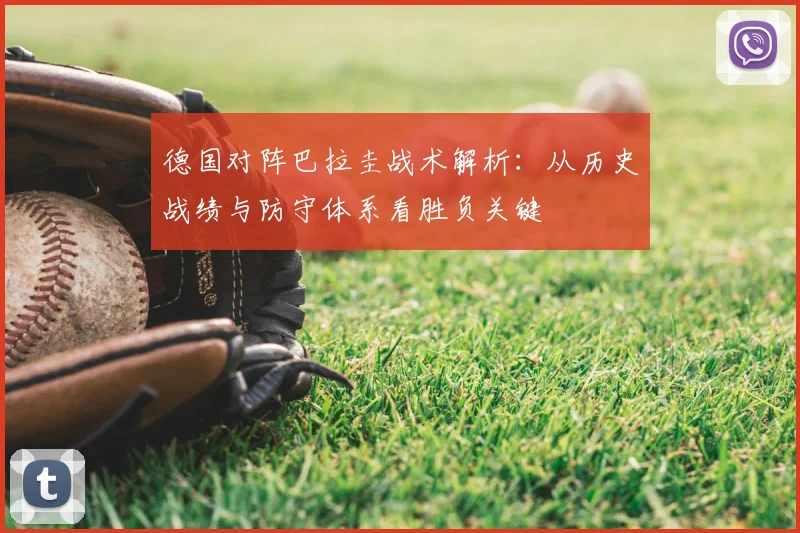 德国对阵巴拉圭战术解析：从历史战绩与防守体系看胜负关键