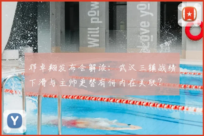 邓卓翔发布会解读：武汉三镇战绩下滑与主帅更替有何内在关联？