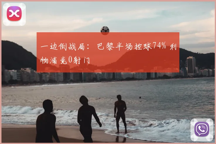 一边倒战局：巴黎半场控球74% 利物浦竟0射门